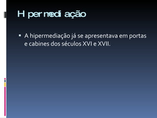 Hipermediação A hipermediação já se apresentava em portas e cabines dos séculos XVI e XVII. 