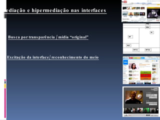 Imediação e hipermediação nas interfaces Busca por transparência / mídia “original” Excitação da interface/ reconhecimento do meio 