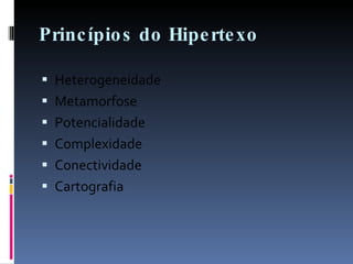 Princípios do Hipertexo Heterogeneidade Metamorfose Potencialidade Complexidade Conectividade Cartografia 