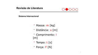 Revisão de Literatura
Sistema Internacional
＊ Massa: m [kg]
＊ Distância: x [m]
＊ Comprimento: l
[m]
＊ Tempo: t [s]
＊ Força: F [N]
1
7
 