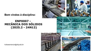 Bem vindos à disciplina:
ENP0007 -
MECÂNICA DOS SÓLIDOS
(2025.2 - 24N12)
hulissesmarcon@ufsj.edu.br
 