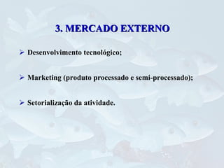 Desenvolvimento tecnológico; Marketing (produto processado e semi-processado); Setorialização da atividade. 3. MERCADO EXTERNO 