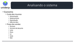 • Economia
• Custo dos insumos
• Alimentação
• Medicamento
• Reprodução
• Mão de obra
• Preço das vendas
• Animais
• Animais de descarte
• Leite
• Ovos
• Lá
• Seda
• Mel
Analisando o sistema
 