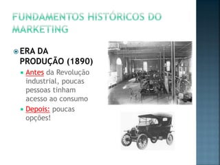  ERA DA
PRODUÇÃO (1890)
 Antes da Revolução
industrial, poucas
pessoas tinham
acesso ao consumo
 Depois: poucas
opções!
 