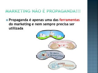  Propaganda é apenas uma das ferramentas
do marketing e nem sempre precisa ser
utilizada
 