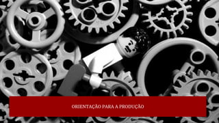 ORIENTAÇÃO PARA A PRODUÇÃO
 
