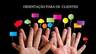 ORIENTAÇÃO PARA OS CLIENTES
 