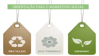 ORIENTAÇÃO PARA O MARKETING SOCIAL
 