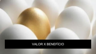 VALOR X BENEFÍCIO
 