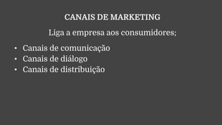 CANAIS DE MARKETING
Liga a empresa aos consumidores;
• Canais de comunicação
• Canais de diálogo
• Canais de distribuição
 