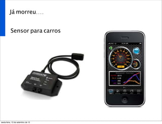 Já morreu....
Sensor para carros
sexta-feira, 13 de setembro de 13
 