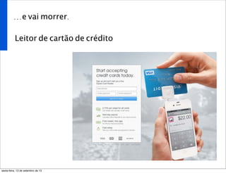 ...e vai morrer.
Leitor de cartão de crédito
sexta-feira, 13 de setembro de 13
 