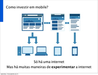 Como investir em mobile?
Só há uma internet
Mas há muitas maneiras de experimentar a internet
sexta-feira, 13 de setembro de 13
 
