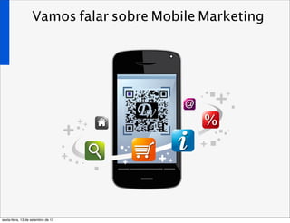 Vamos falar sobre Mobile Marketing
sexta-feira, 13 de setembro de 13
 