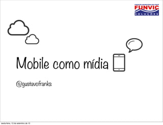 Mobile como mídia
@gustavofranks
sexta-feira, 13 de setembro de 13
 