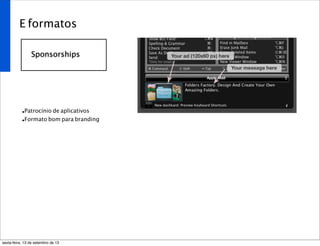 E formatos
Sponsorships
•Patrocínio de aplicativos
•Formato bom para branding
sexta-feira, 13 de setembro de 13
 