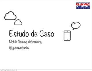 Estudo de Caso
Mobile Gaming Advertising
@gustavofranks
sexta-feira, 13 de setembro de 13
 