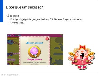 E por que um sucesso?
•É de graça
•Você pode jogar de graça até o level 35. O custo é apenas sobre as
ferramentas.
sexta-feira, 13 de setembro de 13
 