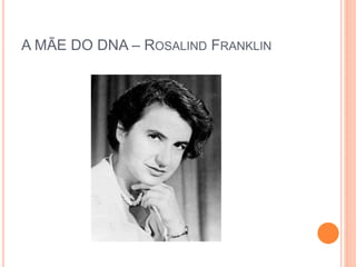 A MÃE DO DNA – ROSALIND FRANKLIN
 