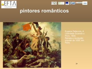 pintores românticos

y

                     Eugene Delacroix, A
                     Liberdade Guiando o
                     Povo, 1830.
                     Retrata a revolução
                     popular de 1830, em
                     Paris.




                               29
 
