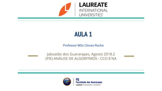 AULA 1
Professor MSc Cloves Rocha
Jaboatão dos Guararapes, Agosto 2018.2
(PIE) ANÁLISE DE ALGORITMOS - CCO 8 NA
 
