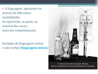 • A linguagem apresenta-se
através de diferentes
modalidades
de expressão, as quais, na
maioria das vezes,
ocorrem conjuntamente.
Exemplo de linguagem verbal
e não-verbal (linguagem mista):
 
