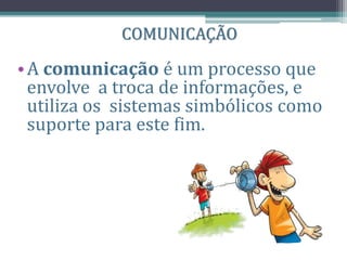 COMUNICAÇÃO
•A comunicação é um processo que
envolve a troca de informações, e
utiliza os sistemas simbólicos como
suporte para este fim.
 