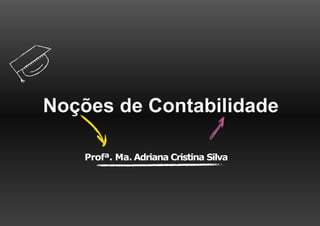 Profª. Ma. Adriana Cristina Silva
Noções de Contabilidade
 