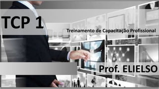 TCP 1 Treinamento de Capacitação Profissional
Prof. ELIELSO
 