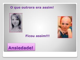 Ansiedade!
O que outrora era assim!
Ficou assim!!!
 