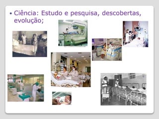  Ciência: Estudo e pesquisa, descobertas,
evolução;
 
