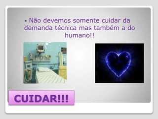 CUIDAR!!!
 Não devemos somente cuidar da
demanda técnica mas também a do
humano!!
 