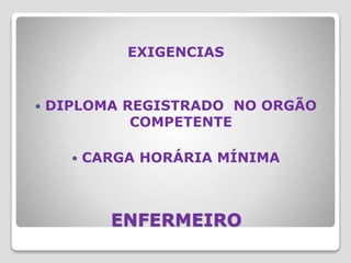 ENFERMEIRO
EXIGENCIAS
 DIPLOMA REGISTRADO NO ORGÃO
COMPETENTE
 CARGA HORÁRIA MÍNIMA
 