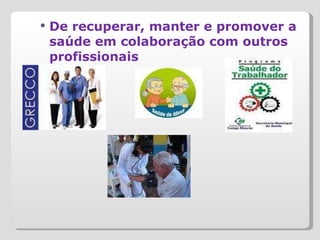 De recuperar, manter e promover a saúde em colaboração com outros profissionais 