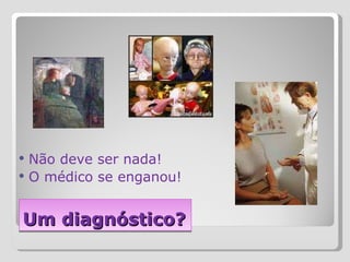 Um diagnóstico? Não deve ser nada! O médico se enganou! 