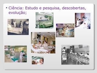 Ciência: Estudo e pesquisa, descobertas, evolução; 