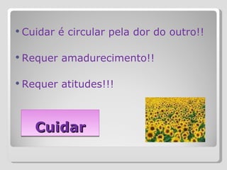Cuidar Cuidar é circular pela dor do outro!! Requer amadurecimento!! Requer atitudes!!! 