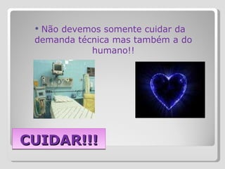 CUIDAR!!! Não devemos somente cuidar da demanda técnica mas também a do humano!! 