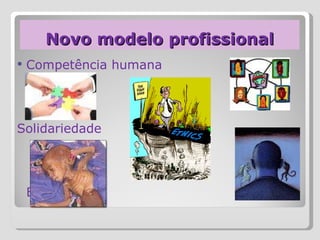 Novo modelo profissional Competência humana  Inclusão Solidariedade Ética 