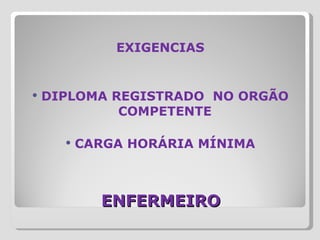 ENFERMEIRO EXIGENCIAS DIPLOMA REGISTRADO  NO ORGÃO COMPETENTE CARGA HORÁRIA MÍNIMA 