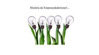 História do Empreendedorismo!...
 