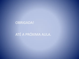 OBRIGADA!
ATÉ A PRÓXIMA AULA.
 