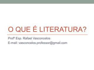 O QUE É LITERATURA?
Profº Esp. Rafael Vasconcelos
E-mail: vasconcelos.professor@gmail.com
 