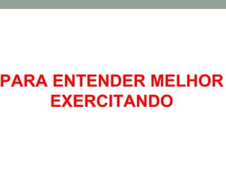 PARA ENTENDER MELHOR
     EXERCITANDO
 