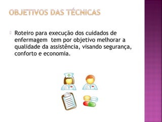  Roteiro para execução dos cuidados de 
enfermagem tem por objetivo melhorar a 
qualidade da assistência, visando segurança, 
conforto e economia. 
 