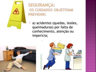  a) acidentes (quedas, lesões, 
queimaduras) por falta de 
conhecimento, atenção ou 
imperícia; 
 