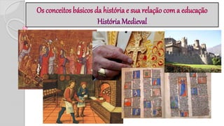 Os conceitos básicos da história e sua relação com a educação
História Medieval
 