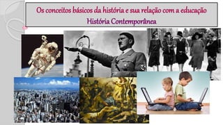 Os conceitos básicos da história e sua relação com a educação
História Contemporânea
 
