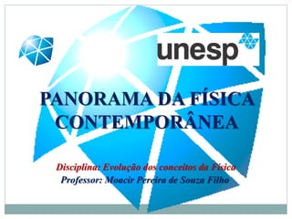 PANORAMA DA FÍSICA
CONTEMPORÂNEA
Disciplina: Evolução dos conceitos da Física
Professor: Moacir Pereira de Souza Filho
 
