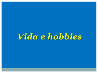 Vida e hobbies
 